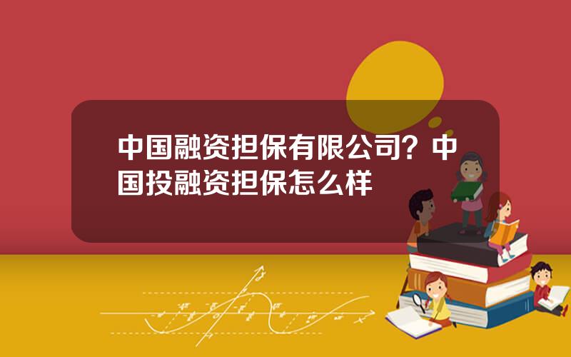 中国融资担保有限公司？中国投融资担保怎么样