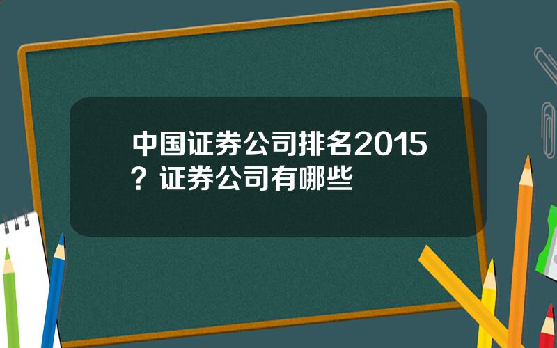 中国证券公司排名2015？证券公司有哪些