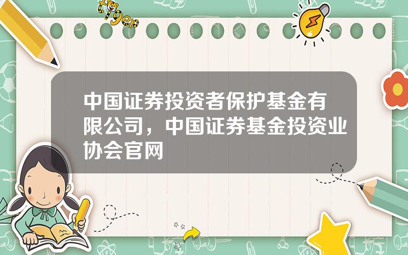 中国证券投资者保护基金有限公司，中国证券基金投资业协会官网