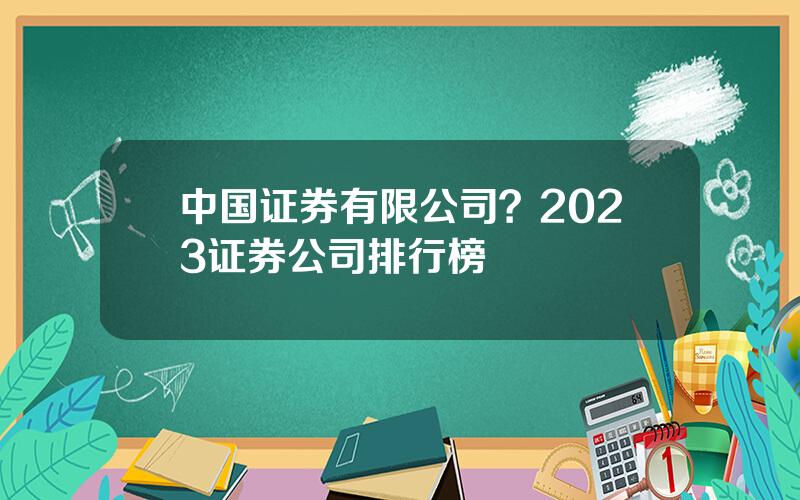 中国证券有限公司？2023证券公司排行榜