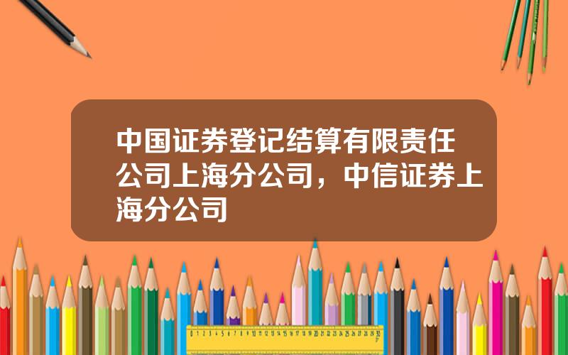 中国证券登记结算有限责任公司上海分公司，中信证券上海分公司