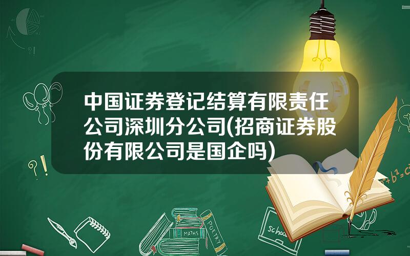 中国证券登记结算有限责任公司深圳分公司(招商证券股份有限公司是国企吗)