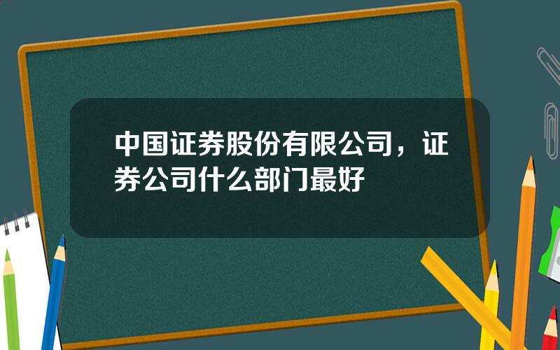 中国证券股份有限公司，证券公司什么部门最好