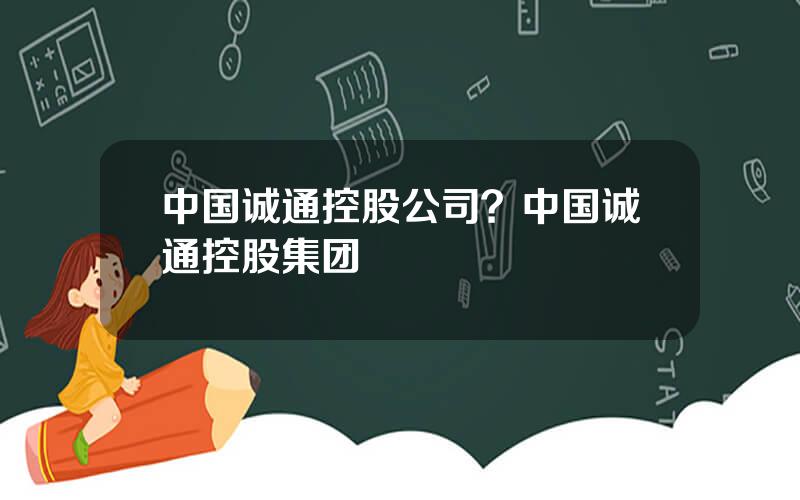 中国诚通控股公司？中国诚通控股集团