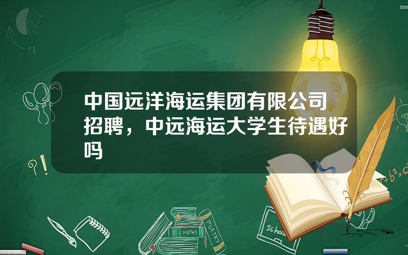 中国远洋海运集团有限公司招聘，中远海运大学生待遇好吗