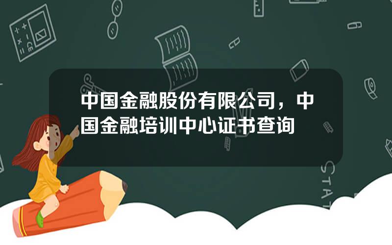 中国金融股份有限公司，中国金融培训中心证书查询