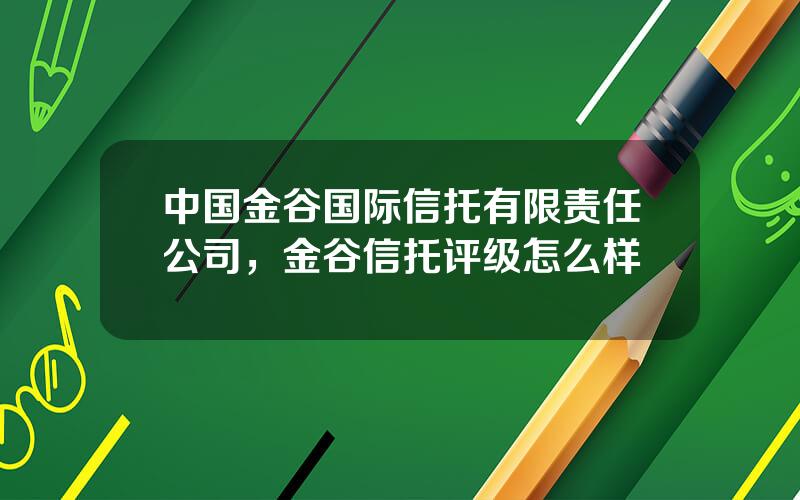 中国金谷国际信托有限责任公司，金谷信托评级怎么样