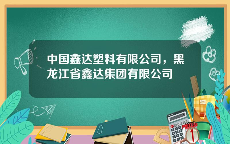 中国鑫达塑料有限公司，黑龙江省鑫达集团有限公司