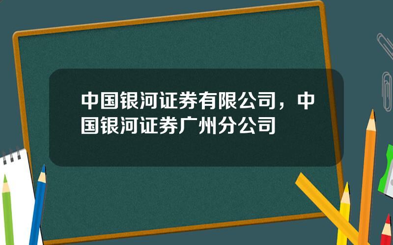 中国银河证券有限公司，中国银河证券广州分公司