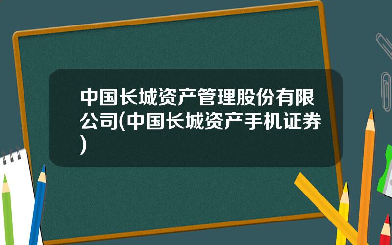 中国长城资产管理股份有限公司(中国长城资产手机证券)