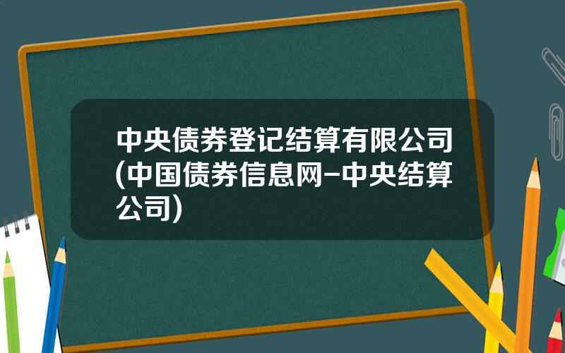 中央债券登记结算有限公司(中国债券信息网-中央结算公司)