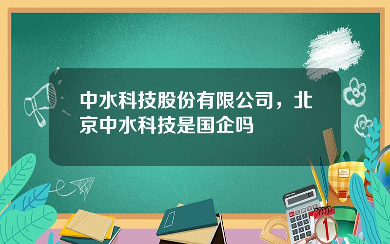 中水科技股份有限公司，北京中水科技是国企吗