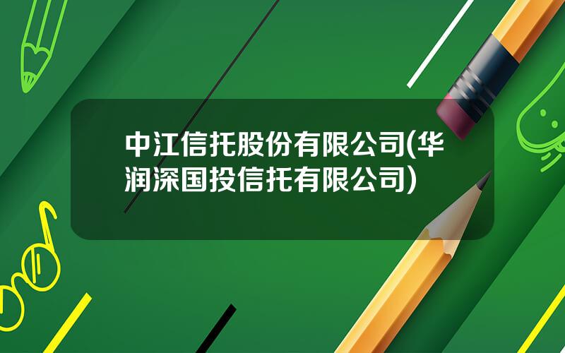 中江信托股份有限公司(华润深国投信托有限公司)