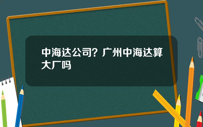 中海达公司？广州中海达算大厂吗