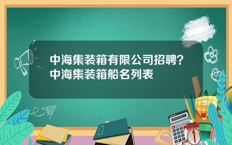 中海集装箱有限公司招聘？中海集装箱船名列表