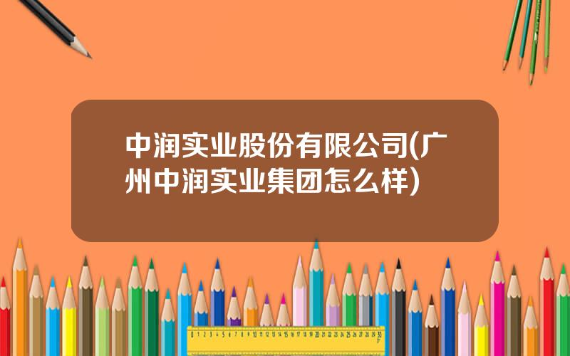 中润实业股份有限公司(广州中润实业集团怎么样)