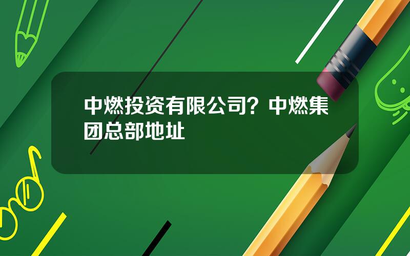 中燃投资有限公司？中燃集团总部地址