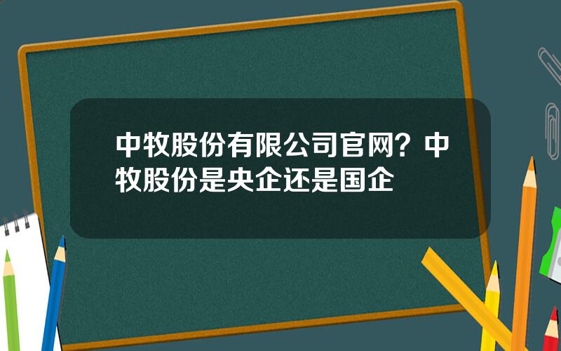 中牧股份有限公司官网？中牧股份是央企还是国企