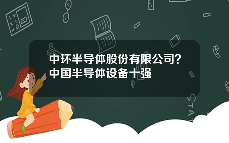 中环半导体股份有限公司？中国半导体设备十强