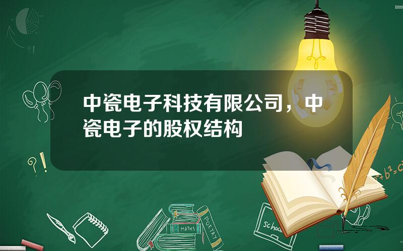 中瓷电子科技有限公司，中瓷电子的股权结构