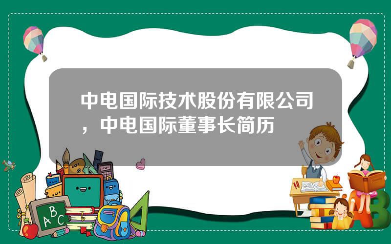 中电国际技术股份有限公司，中电国际董事长简历