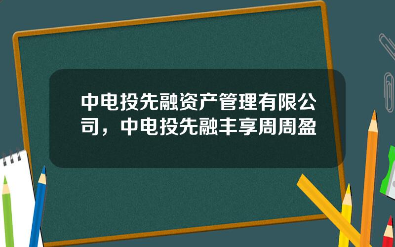 中电投先融资产管理有限公司，中电投先融丰享周周盈