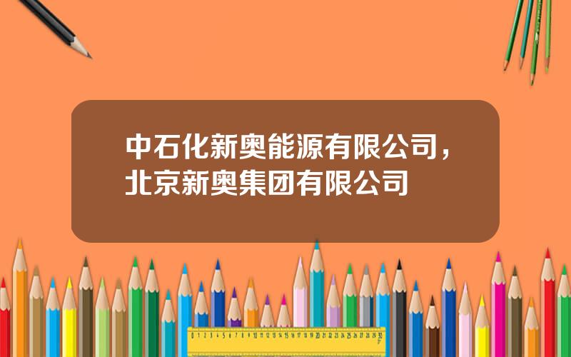 中石化新奥能源有限公司，北京新奥集团有限公司