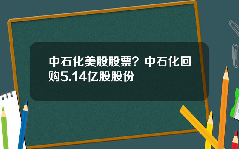 中石化美股股票？中石化回购5.14亿股股份