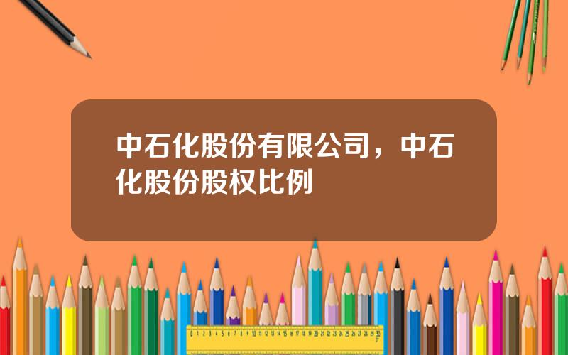 中石化股份有限公司，中石化股份股权比例