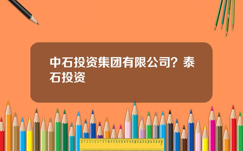 中石投资集团有限公司？泰石投资