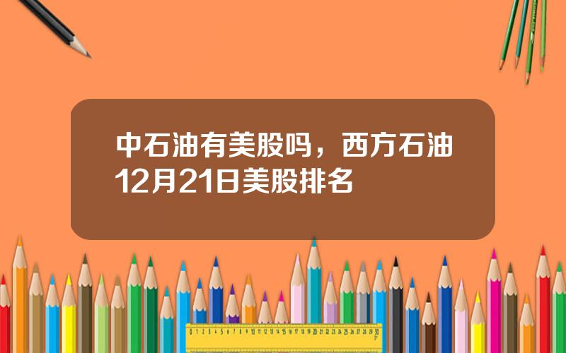 中石油有美股吗，西方石油12月21日美股排名