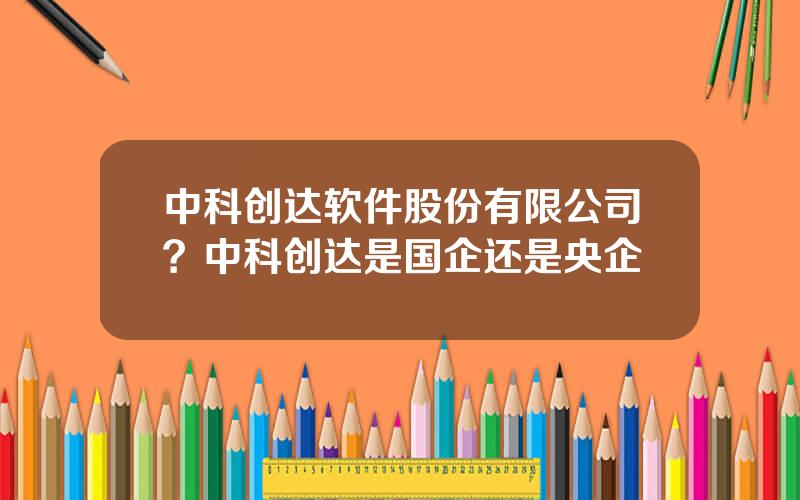 中科创达软件股份有限公司？中科创达是国企还是央企