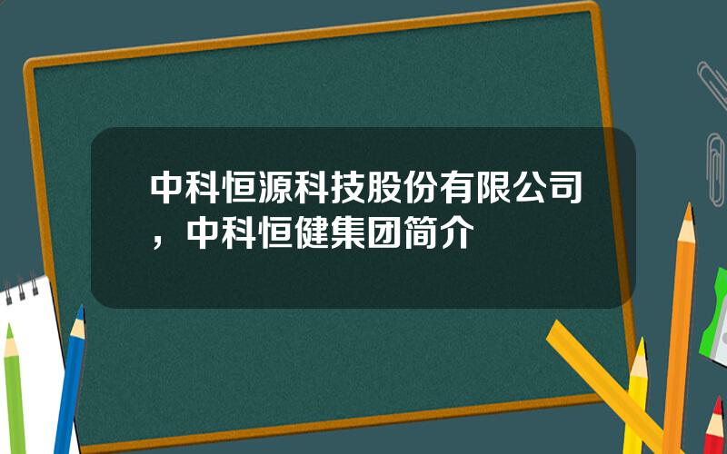 中科恒源科技股份有限公司，中科恒健集团简介