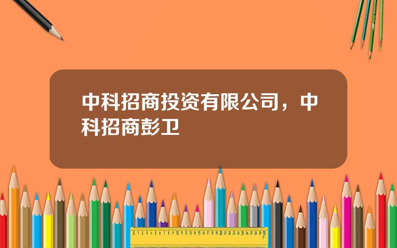 中科招商投资有限公司，中科招商彭卫