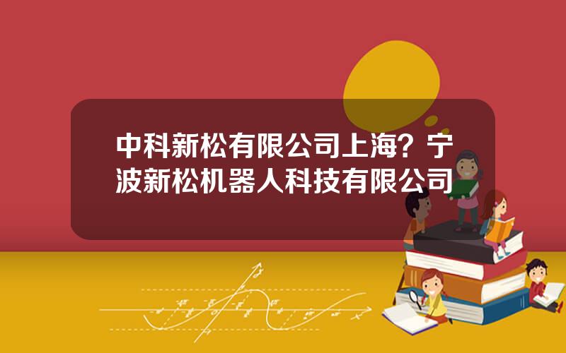 中科新松有限公司上海？宁波新松机器人科技有限公司