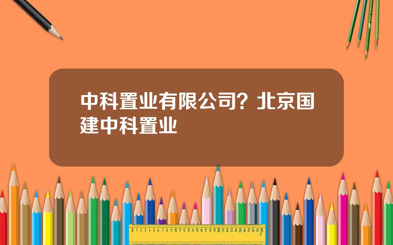 中科置业有限公司？北京国建中科置业