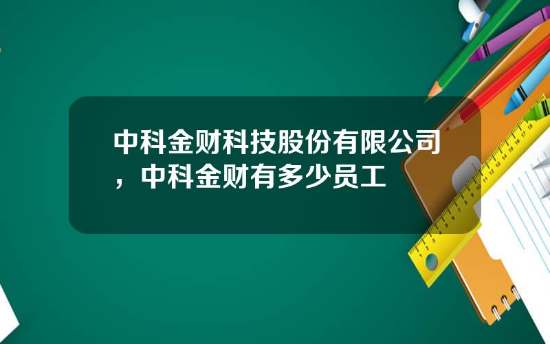 中科金财科技股份有限公司，中科金财有多少员工