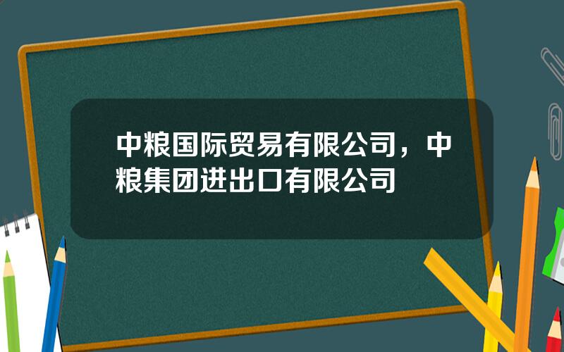 中粮国际贸易有限公司，中粮集团进出口有限公司