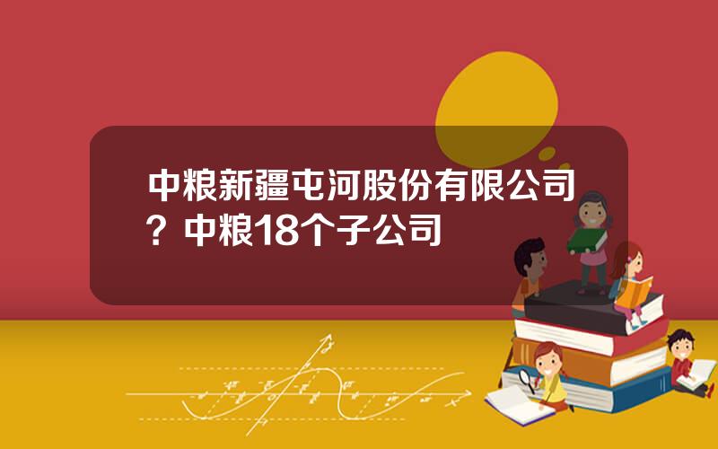 中粮新疆屯河股份有限公司？中粮18个子公司