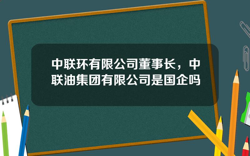 中联环有限公司董事长，中联油集团有限公司是国企吗