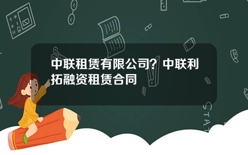 中联租赁有限公司？中联利拓融资租赁合同