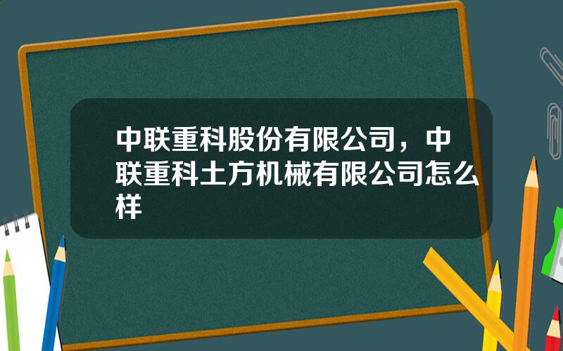 中联重科股份有限公司，中联重科土方机械有限公司怎么样