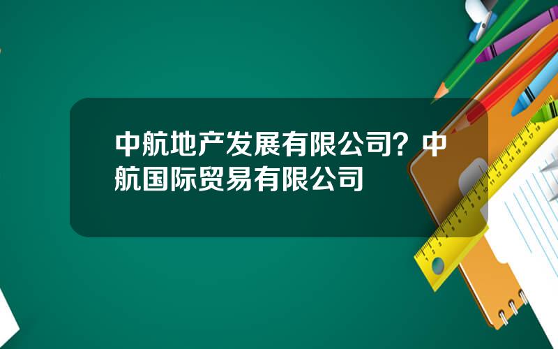 中航地产发展有限公司？中航国际贸易有限公司