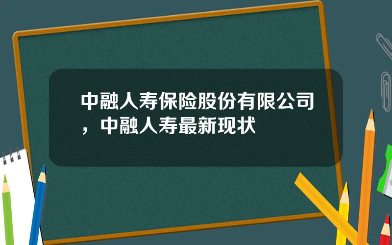 中融人寿保险股份有限公司，中融人寿最新现状