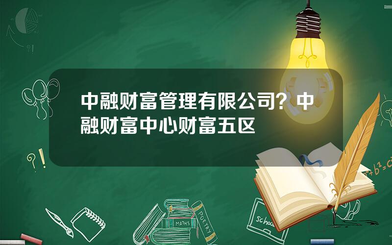 中融财富管理有限公司？中融财富中心财富五区