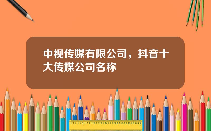 中视传媒有限公司，抖音十大传媒公司名称