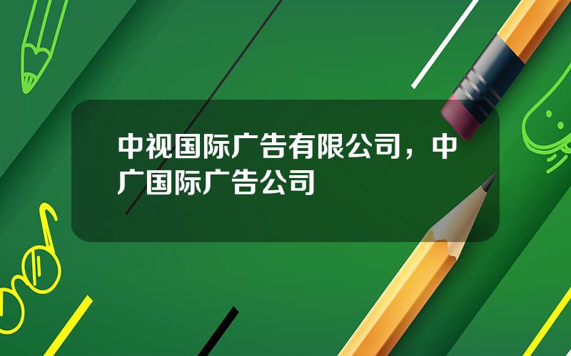 中视国际广告有限公司，中广国际广告公司