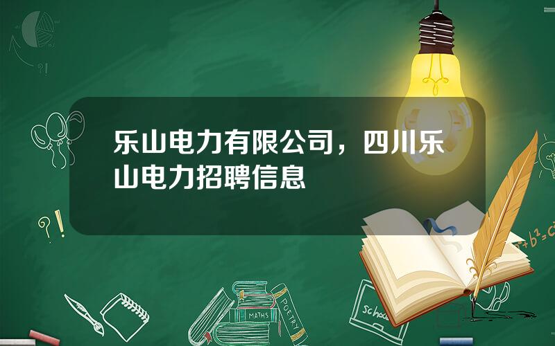 乐山电力有限公司，四川乐山电力招聘信息