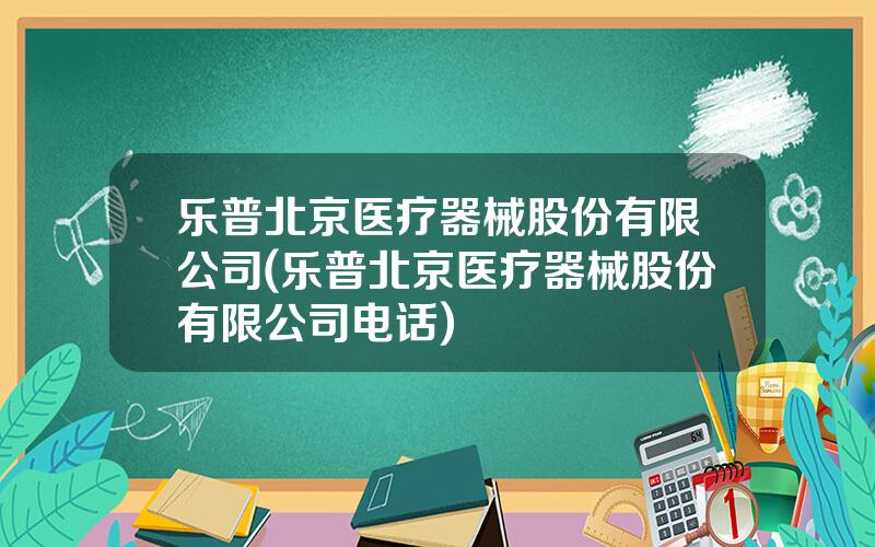 乐普北京医疗器械股份有限公司(乐普北京医疗器械股份有限公司电话)