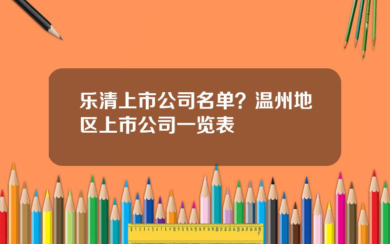 乐清上市公司名单？温州地区上市公司一览表